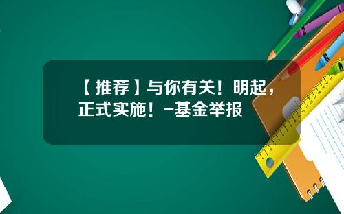 【推荐】与你有关！明起，正式实施！-基金举报