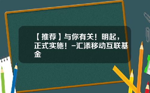 【推荐】与你有关！明起，正式实施！-汇添移动互联基金