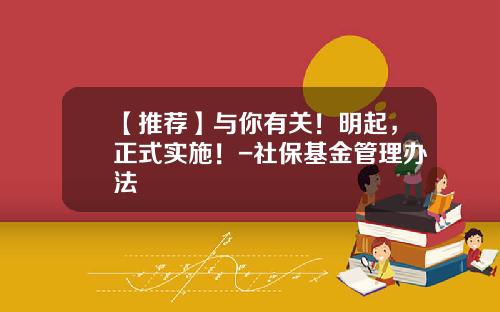 【推荐】与你有关！明起，正式实施！-社保基金管理办法