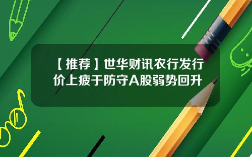 【推荐】世华财讯农行发行价上疲于防守A股弱势回升