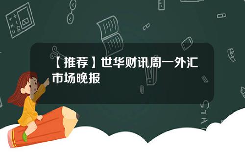 【推荐】世华财讯周一外汇市场晚报