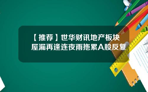 【推荐】世华财讯地产板块屋漏再逢连夜雨拖累A股反复
