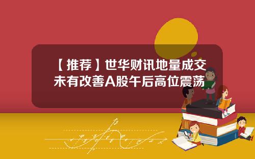 【推荐】世华财讯地量成交未有改善A股午后高位震荡