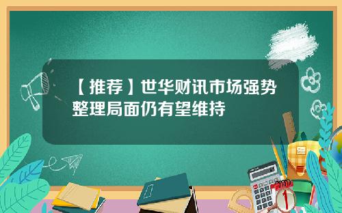 【推荐】世华财讯市场强势整理局面仍有望维持