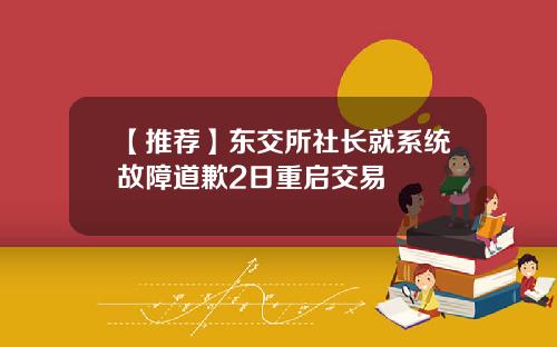 【推荐】东交所社长就系统故障道歉2日重启交易