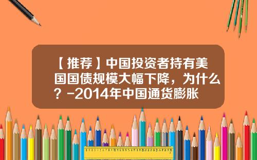 【推荐】中国投资者持有美国国债规模大幅下降，为什么？-2014年中国通货膨胀率在多少