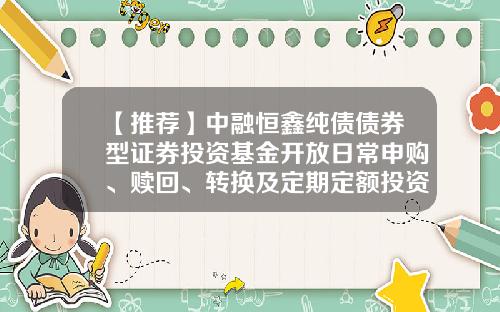 【推荐】中融恒鑫纯债债券型证券投资基金开放日常申购、赎回、转换及定期定额投资业务公告-西南证券股份有限公司邮编