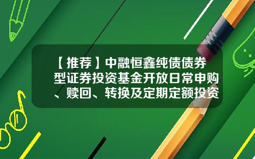 【推荐】中融恒鑫纯债债券型证券投资基金开放日常申购、赎回、转换及定期定额投资业务公告-100016基金净值
