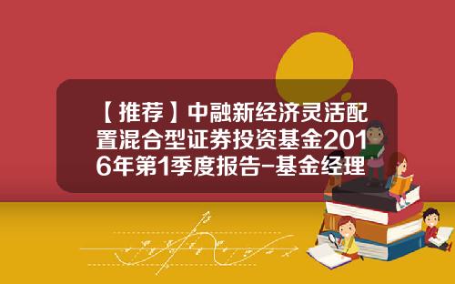 【推荐】中融新经济灵活配置混合型证券投资基金2016年第1季度报告-基金经理秦娟