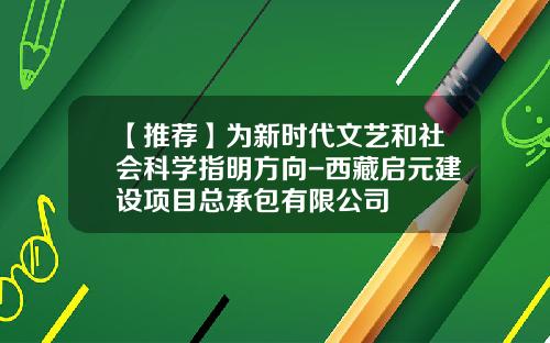 【推荐】为新时代文艺和社会科学指明方向-西藏启元建设项目总承包有限公司
