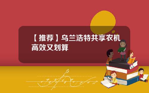 【推荐】乌兰浩特共享农机高效又划算