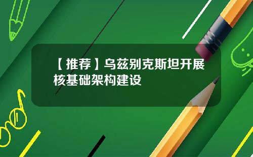 【推荐】乌兹别克斯坦开展核基础架构建设