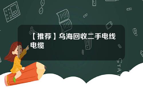 【推荐】乌海回收二手电线电缆