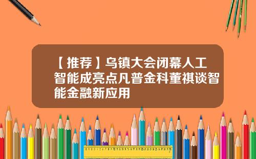 【推荐】乌镇大会闭幕人工智能成亮点凡普金科董祺谈智能金融新应用
