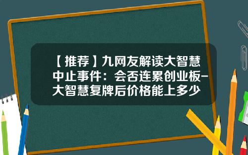 【推荐】九网友解读大智慧中止事件：会否连累创业板-大智慧复牌后价格能上多少