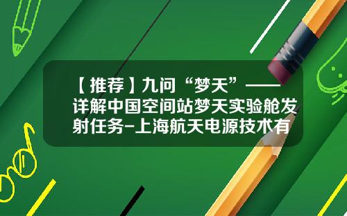 【推荐】九问“梦天”——详解中国空间站梦天实验舱发射任务-上海航天电源技术有限责任公司