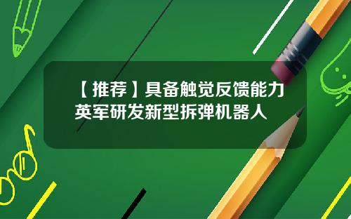 【推荐】具备触觉反馈能力英军研发新型拆弹机器人