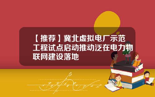 【推荐】冀北虚拟电厂示范工程试点启动推动泛在电力物联网建设落地