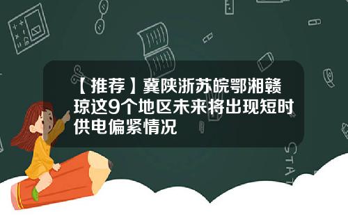 【推荐】冀陕浙苏皖鄂湘赣琼这9个地区未来将出现短时供电偏紧情况