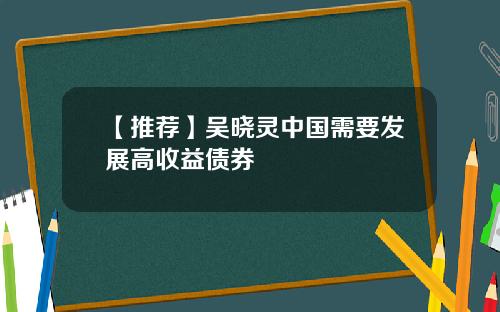 【推荐】吴晓灵中国需要发展高收益债券