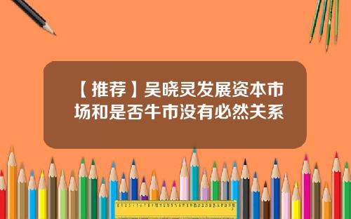 【推荐】吴晓灵发展资本市场和是否牛市没有必然关系