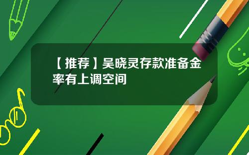 【推荐】吴晓灵存款准备金率有上调空间