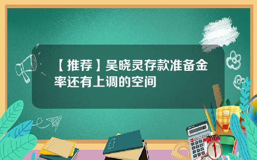【推荐】吴晓灵存款准备金率还有上调的空间