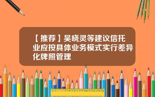 【推荐】吴晓灵等建议信托业应按具体业务模式实行差异化牌照管理