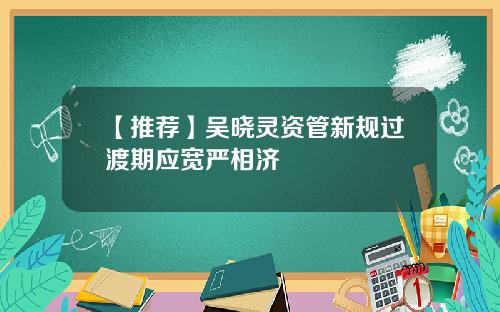 【推荐】吴晓灵资管新规过渡期应宽严相济