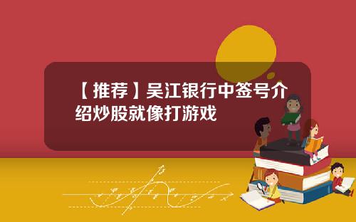 【推荐】吴江银行中签号介绍炒股就像打游戏