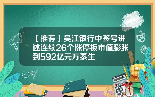【推荐】吴江银行中签号讲述连续26个涨停板市值膨胀到592亿元万泰生