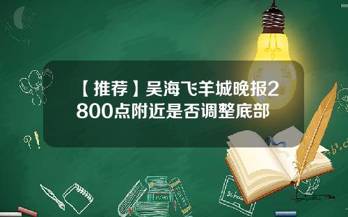 【推荐】吴海飞羊城晚报2800点附近是否调整底部