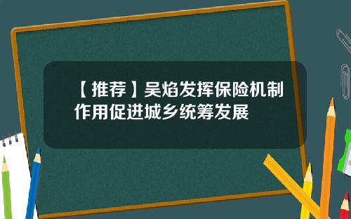 【推荐】吴焰发挥保险机制作用促进城乡统筹发展