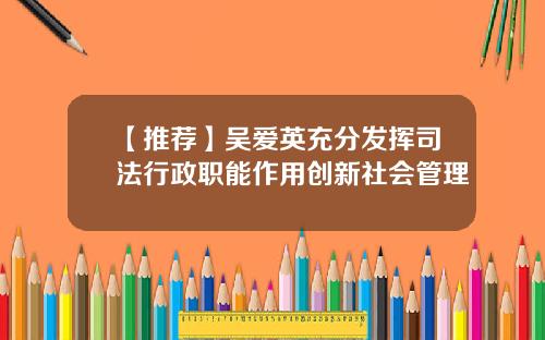 【推荐】吴爱英充分发挥司法行政职能作用创新社会管理
