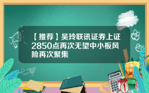 【推荐】吴玲联讯证券上证2850点再次无望中小板风险再次聚集