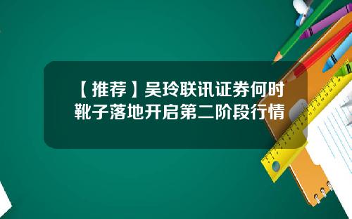 【推荐】吴玲联讯证券何时靴子落地开启第二阶段行情