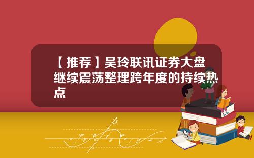 【推荐】吴玲联讯证券大盘继续震荡整理跨年度的持续热点