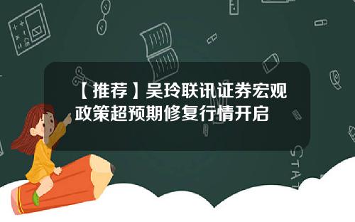 【推荐】吴玲联讯证券宏观政策超预期修复行情开启