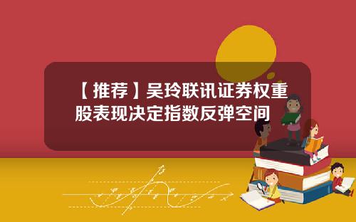 【推荐】吴玲联讯证券权重股表现决定指数反弹空间