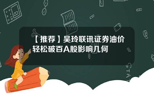 【推荐】吴玲联讯证券油价轻松破百A股影响几何