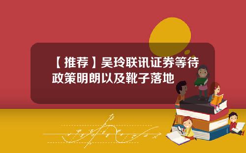 【推荐】吴玲联讯证券等待政策明朗以及靴子落地