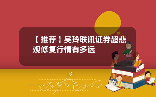 【推荐】吴玲联讯证券超悲观修复行情有多远