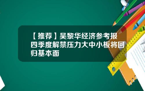 【推荐】吴黎华经济参考报四季度解禁压力大中小板将回归基本面