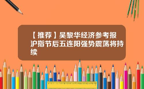 【推荐】吴黎华经济参考报沪指节后五连阳强势震荡将持续