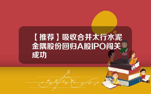【推荐】吸收合并太行水泥金隅股份回归A股IPO闯关成功