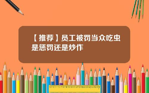 【推荐】员工被罚当众吃虫是惩罚还是炒作