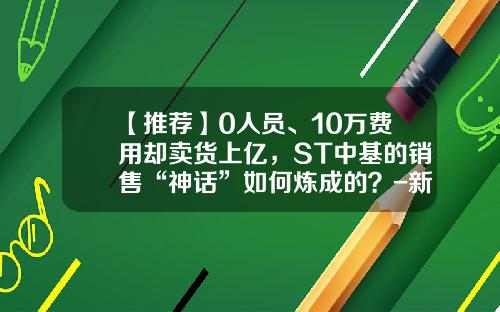 【推荐】0人员、10万费用却卖货上亿，ST中基的销售“神话”如何炼成的？-新疆新建番茄制品有限公司