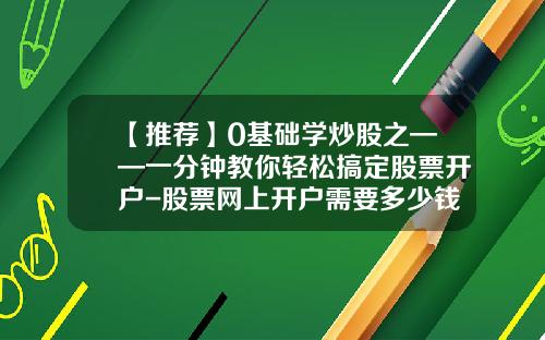 【推荐】0基础学炒股之——一分钟教你轻松搞定股票开户-股票网上开户需要多少钱