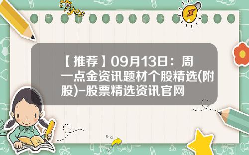 【推荐】09月13日：周一点金资讯题材个股精选(附股)-股票精选资讯官网