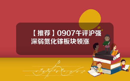 【推荐】0907午评沪强深弱氮化镓板块领涨